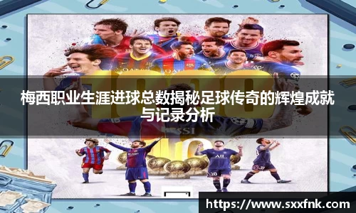 梅西职业生涯进球总数揭秘足球传奇的辉煌成就与记录分析